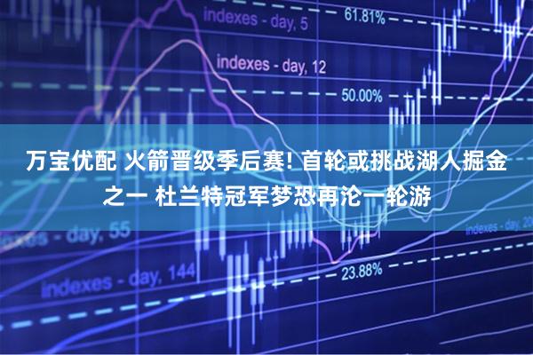 万宝优配 火箭晋级季后赛! 首轮或挑战湖人掘金之一 杜兰特冠军梦恐再沦一轮游