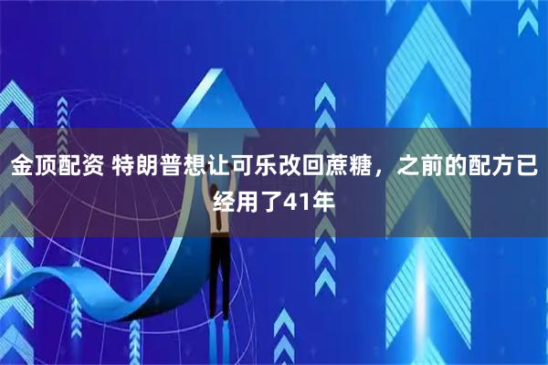 金顶配资 特朗普想让可乐改回蔗糖，之前的配方已经用了41年