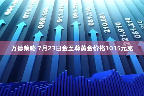 万德策略 7月23日金至尊黄金价格1015元克