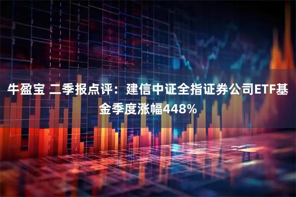 牛盈宝 二季报点评:建信中证全指证券公司ETF基金季度涨幅448%