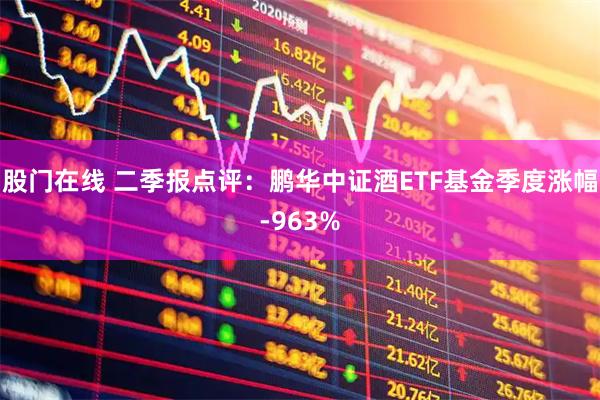 股门在线 二季报点评:鹏华中证酒ETF基金季度涨幅-963%